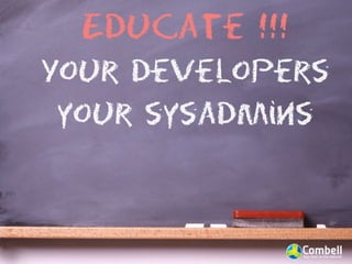 Educate !!!
Your developers
 your sysadmins
 