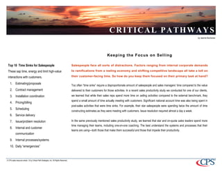 CRITICAL PATHWAYS
                                                                                                                                                                                                            by Jeanne Buchanan




                                                                                                                         Keeping the Focus on Selling

 Top 10 Time Sinks for Salespeople                                                       Salespeople face all sorts of distractions. Factors ranging from internal corporate demands

 These sap time, energy and limit high-value                                             to ramifications from a reeling economy and shifting competitive landscape all take a toll on

 interactions with customers.                                                            their customer-facing time. So how do you keep them focused on their primary task at hand?

    1. Estimating/proposals
                                                                                         Too often “time sinks” require a disproportionate amount of salespeople and sales managers’ time compared to the value
    2. Contract management                                                               delivered to their customers for those activities. In a recent sales productivity study we conducted for one of our clients,
    3. Installation coordination                                                         we learned that while their sales reps spend more time on selling activities compared to the external benchmark, they
                                                                                         spend a small amount of time actually meeting with customers. Significant national account time was also being spent in
    4. Pricing/billing
                                                                                         post-sales activities that were time sinks. For example, their star salespeople were spending twice the amount of time
    5. Scheduling
                                                                                         constructing estimates as they were meeting with customers. Issue resolution required almost a day a week.
    6. Service delivery
    7. Issue/problem resolution                                                          In the same previously mentioned sales productivity study, we learned that star and on-quota sales leaders spend more
                                                                                         time managing their teams, including one-on-one coaching. The best understand the systems and processes that their
    8. Internal and customer
                                                                                         teams are using—both those that make them successful and those that impede their productivity.
            communication
    9. Internal processes/systems
    10. Daily “emergencies”



A CPS sales resource article. © by Critical Path Strategies, Inc. All Rights Reserved.
 