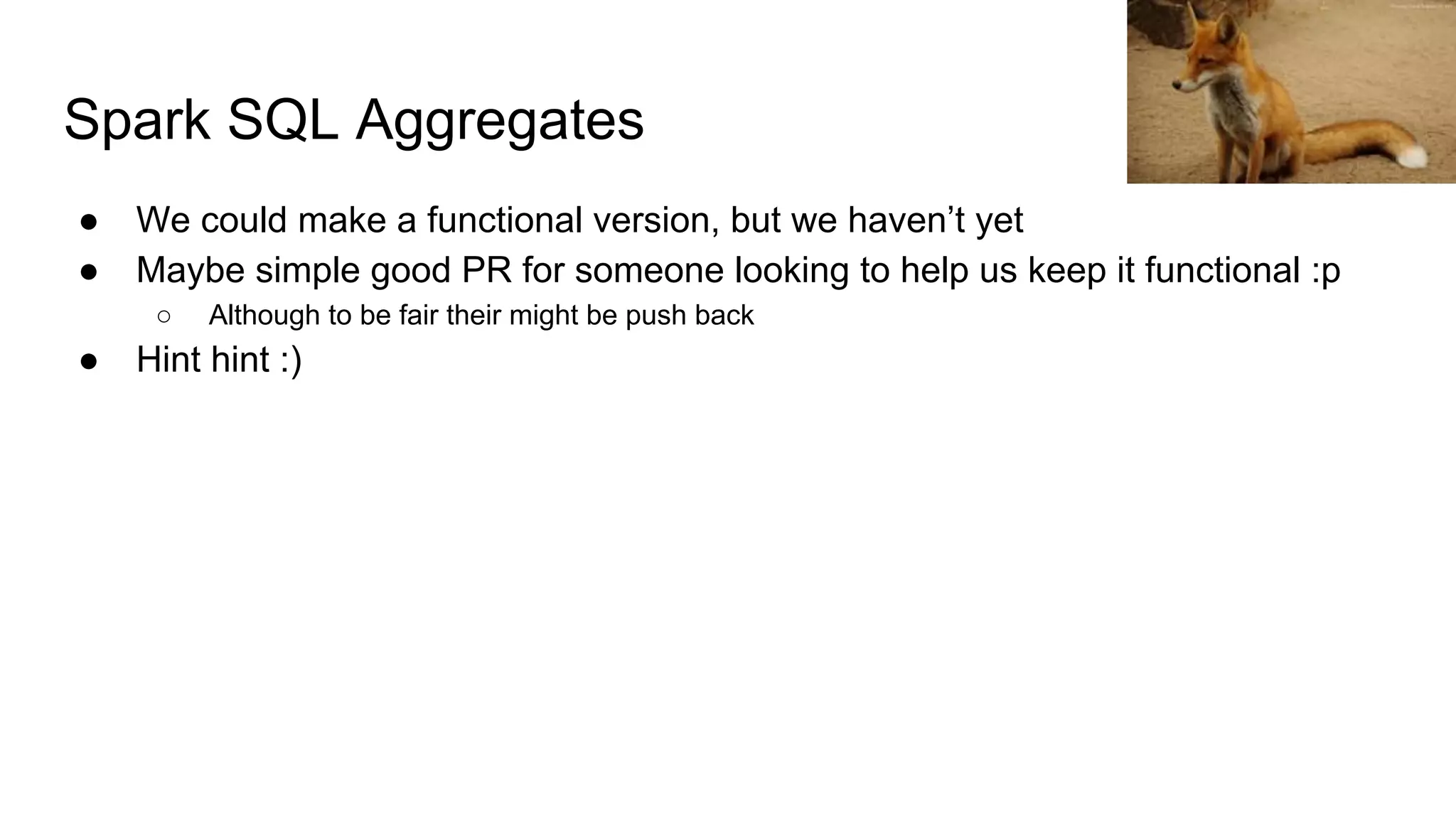 Spark SQL Aggregates ● We could make a functional version, but we haven’t yet ● Maybe simple good PR for someone looking to help us keep it functional :p ○ Although to be fair their might be push back ● Hint hint :) 