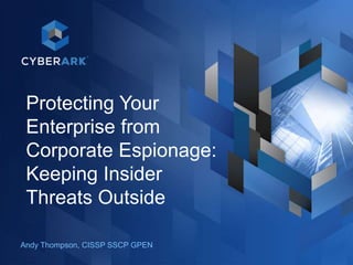 1
Protecting Your
Enterprise from
Corporate Espionage:
Keeping Insider
Threats Outside
Andy Thompson, CISSP SSCP GPEN
 