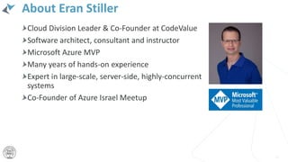 About Eran Stiller
Cloud Division Leader & Co-Founder at CodeValue
Software architect, consultant and instructor
Microsoft Azure MVP
Many years of hands-on experience
Expert in large-scale, server-side, highly-concurrent
systems
Co-Founder of Azure Israel Meetup
11
 
