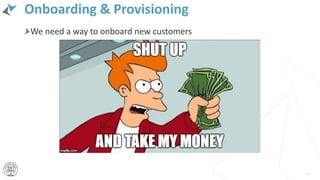Onboarding & Provisioning
45
We need a way to onboard new customers
 