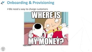 Onboarding & Provisioning
47
We need a way to charge customers
 