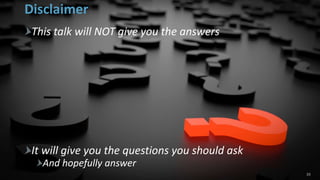 Disclaimer
This talk will NOT give you the answers
It will give you the questions you should ask
And hopefully answer
10
 