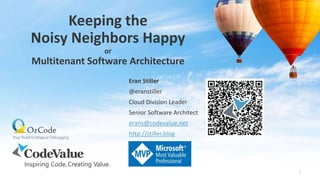 Keeping the
Noisy Neighbors Happy
or
Multitenant Software Architecture
1
Eran Stiller
@eranstiller
Cloud Division Leader
Senior Software Architect
erans@codevalue.net
http://stiller.blog
 