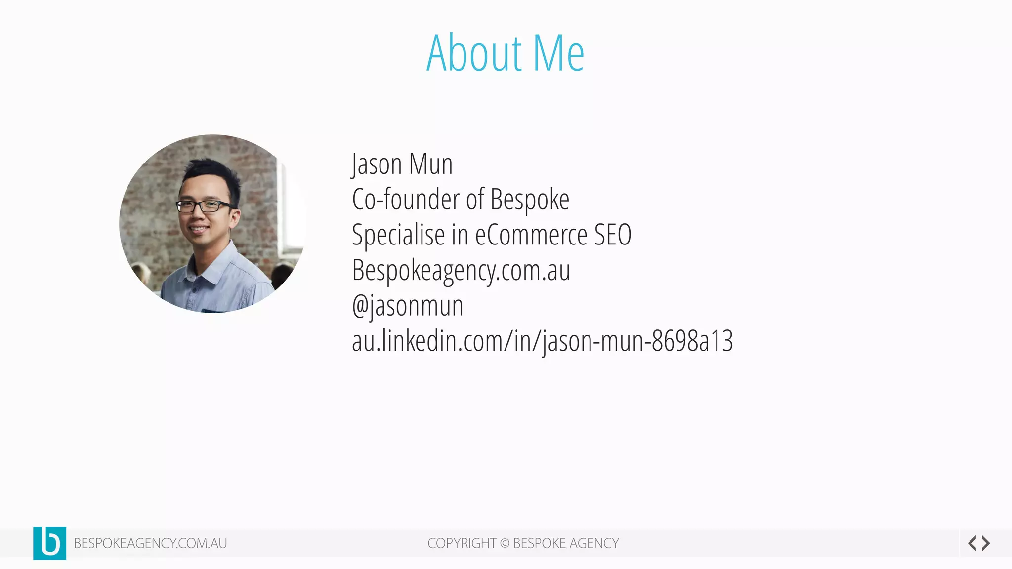About Me
Jason Mun
Co-founder of Bespoke
Specialise in eCommerce SEO
Bespokeagency.com.au
@jasonmun
au.linkedin.com/in/jason-mun-8698a13
 
