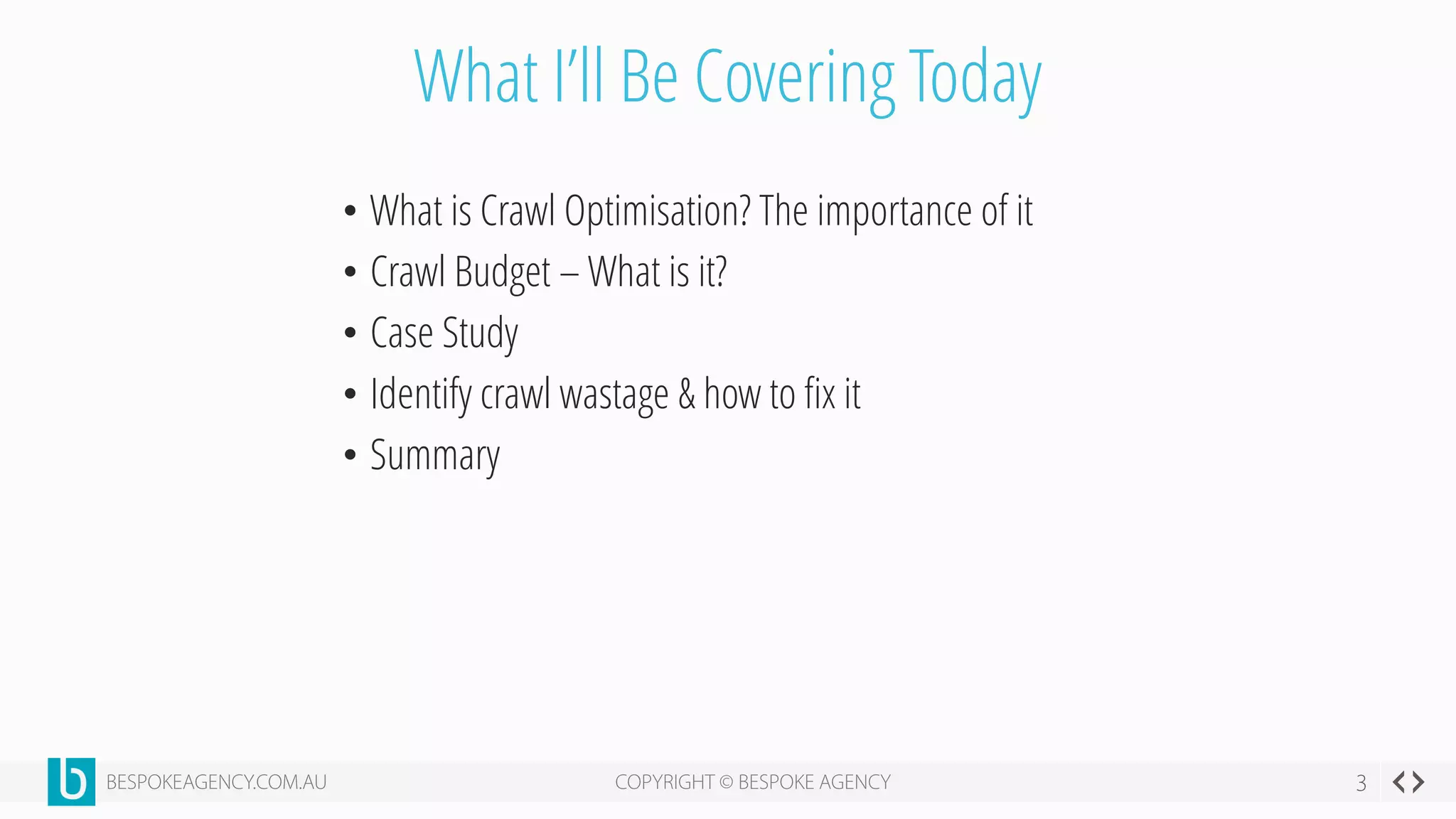What I’ll Be Covering Today
• What is Crawl Optimisation? The importance of it
• Crawl Budget – What is it?
• Case Study
• Identify crawl wastage & how to fix it
• Summary
 