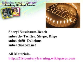 Sheryl Nussbaum-Beach snbeach- Twitter, Skype, Diigo snbeach50- Delicious [email_address] All Materials-  http://21stcenturylearning.wikispaces.com 