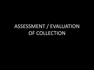 ASSESSMENT / EVALUATION
OF COLLECTION
 