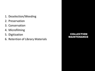 COLLECTION
MAINTENANCE
1. Deselection/Weeding
2. Preservation
3. Conservation
4. Microfilming
5. Digitization
6. Retention of Library Materials
 