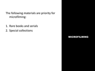 MICROFILMING
The following materials are priority for
microfilming:
1. Rare books and serials
2. Special collections
 