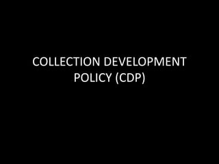 COLLECTION DEVELOPMENT
POLICY (CDP)
 