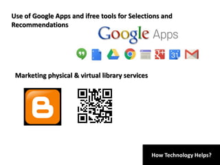 How Technology Helps?
Use of Google Apps and ifree tools for Selections and
Recommendations
Marketing physical & virtual library services
 