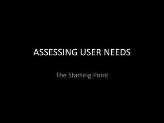 ASSESSING USER NEEDS
The Starting Point
 