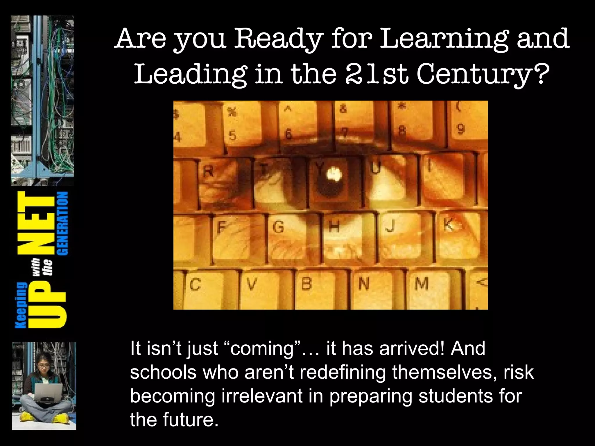 Are you Ready for Learning and Leading in the 21st Century? It isn’t just “coming”… it has arrived! And schools who aren’t redefining themselves, risk becoming irrelevant in preparing students for the future. 