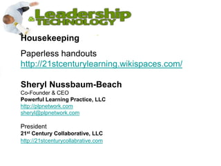 HousekeepingPaperless handoutshttp://21stcenturylearning.wikispaces.com/Sheryl Nussbaum-Beach             Co-Founder & CEO                                              Powerful Learning Practice, LLChttp://plpnetwork.comsheryl@plpnetwork.comPresident21st Century Collaborative, LLChttp://21stcenturycollabrative.com