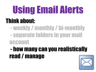 Task 1
• Set up a RSS feed reader. Use Internet Explorer or register for an
online reader such as Feedly
• Subscribe to a generic feed e.g:
- Durham University central news
- A research funder in your field
Via Flickr Creative Commons, by © Stuti Sakhalkar. Original available
at http://www.flickr.com/photos/theblackcanvas/2945878325/
 