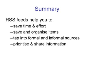 SummaryRSS feeds help you tosave time & effortsave and organise itemstap into formal and informal sourcesprioritise & share information