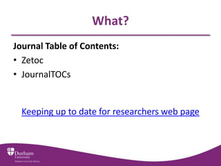 What?
Journal Table of Contents:
• Zetoc
• JournalTOCs


  Keeping up to date for researchers web page
 