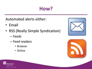 How?
Automated alerts either:
• Email
• RSS (Really Simple Syndication)
  – Feeds
  – Feed readers
     • Browser
     • Online
 