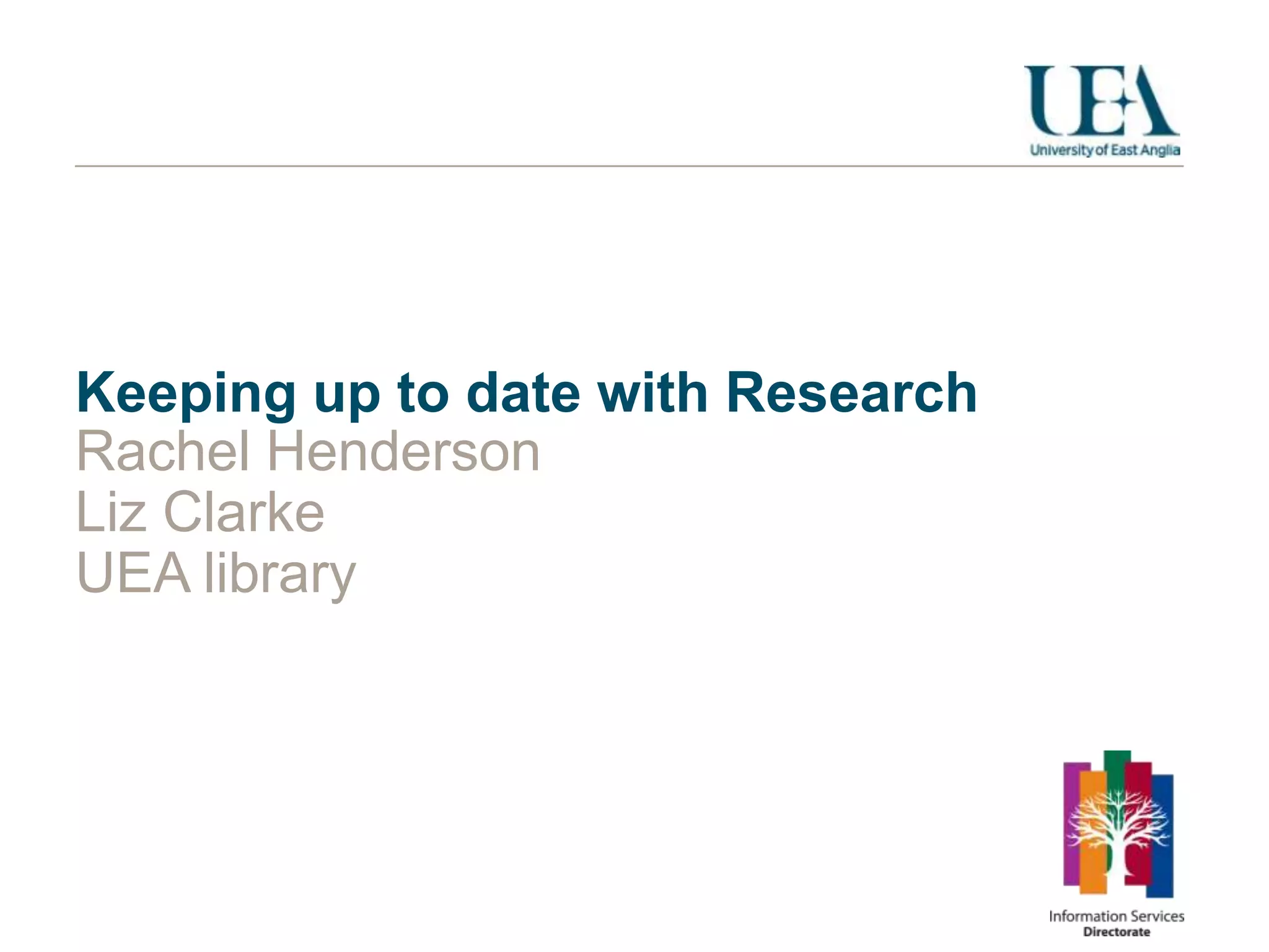 Keeping up to date with Research
Rachel Henderson
Liz Clarke
UEA library