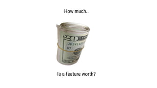 How much..
Is a feature worth?
 