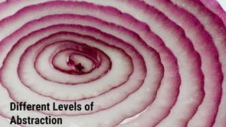 Different Levels of
Abstraction
 