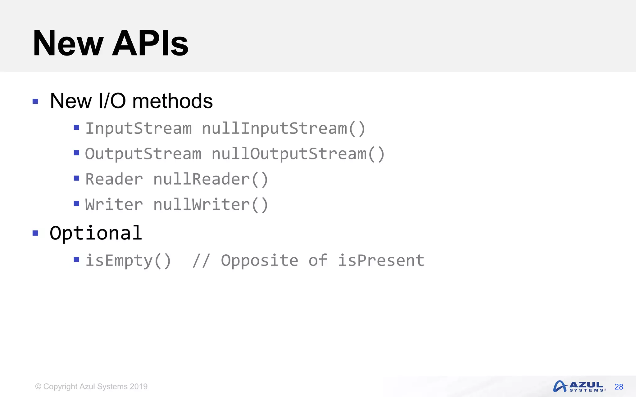 © Copyright Azul Systems 2019
New APIs
 New I/O methods
 InputStream nullInputStream()
 OutputStream nullOutputStream()
 Reader nullReader()
 Writer nullWriter()
 Optional
 isEmpty() // Opposite of isPresent
28
 