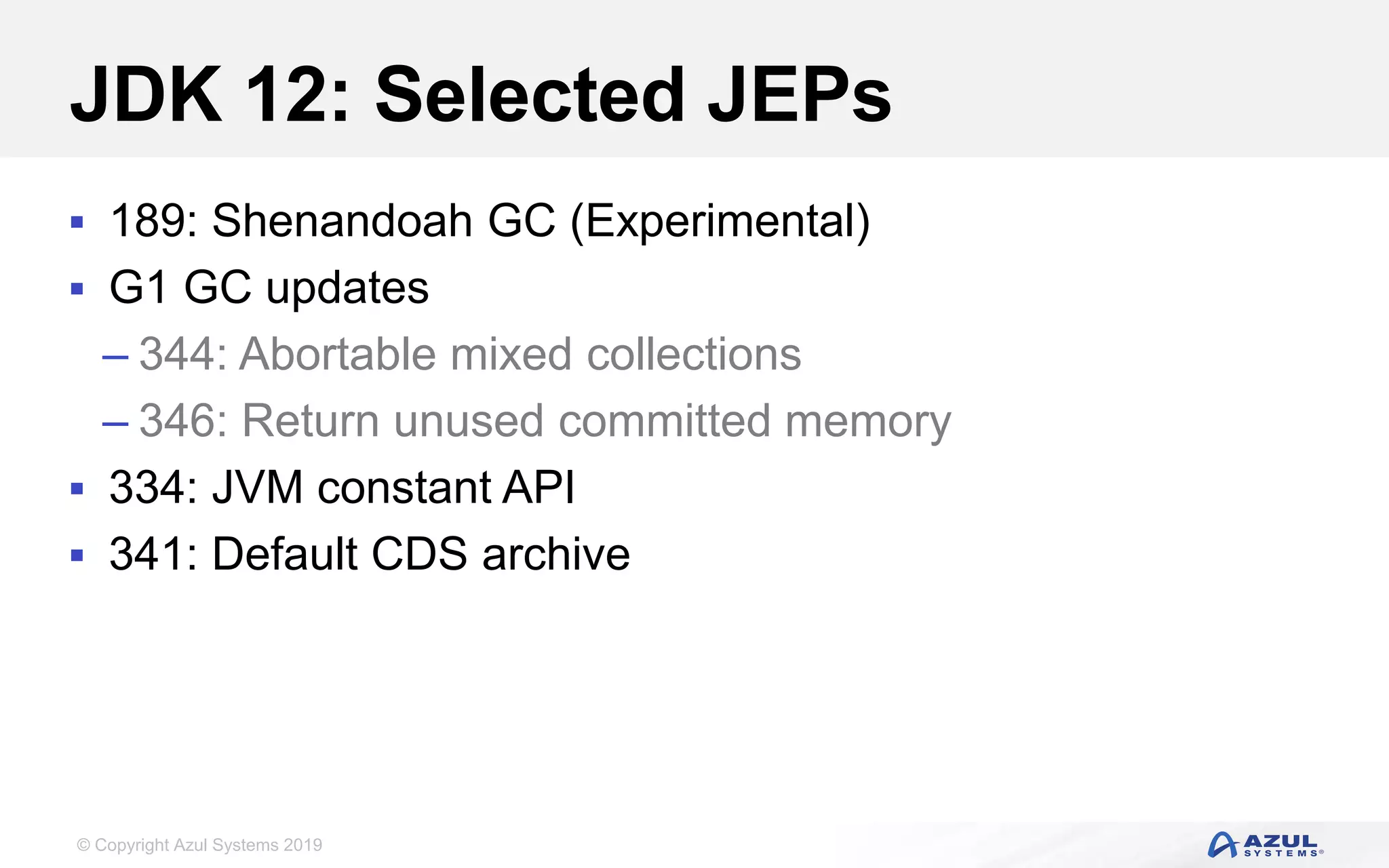 © Copyright Azul Systems 2019
JDK 12: Selected JEPs
 189: Shenandoah GC (Experimental)
 G1 GC updates
– 344: Abortable mixed collections
– 346: Return unused committed memory
 334: JVM constant API
 341: Default CDS archive
 