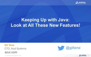 © Copyright Azul Systems 2019
© Copyright Azul Systems 2015
@giltene
Keeping Up with Java:
Look at All These New Features!
Gil Tene
CTO, Azul Systems
1
 