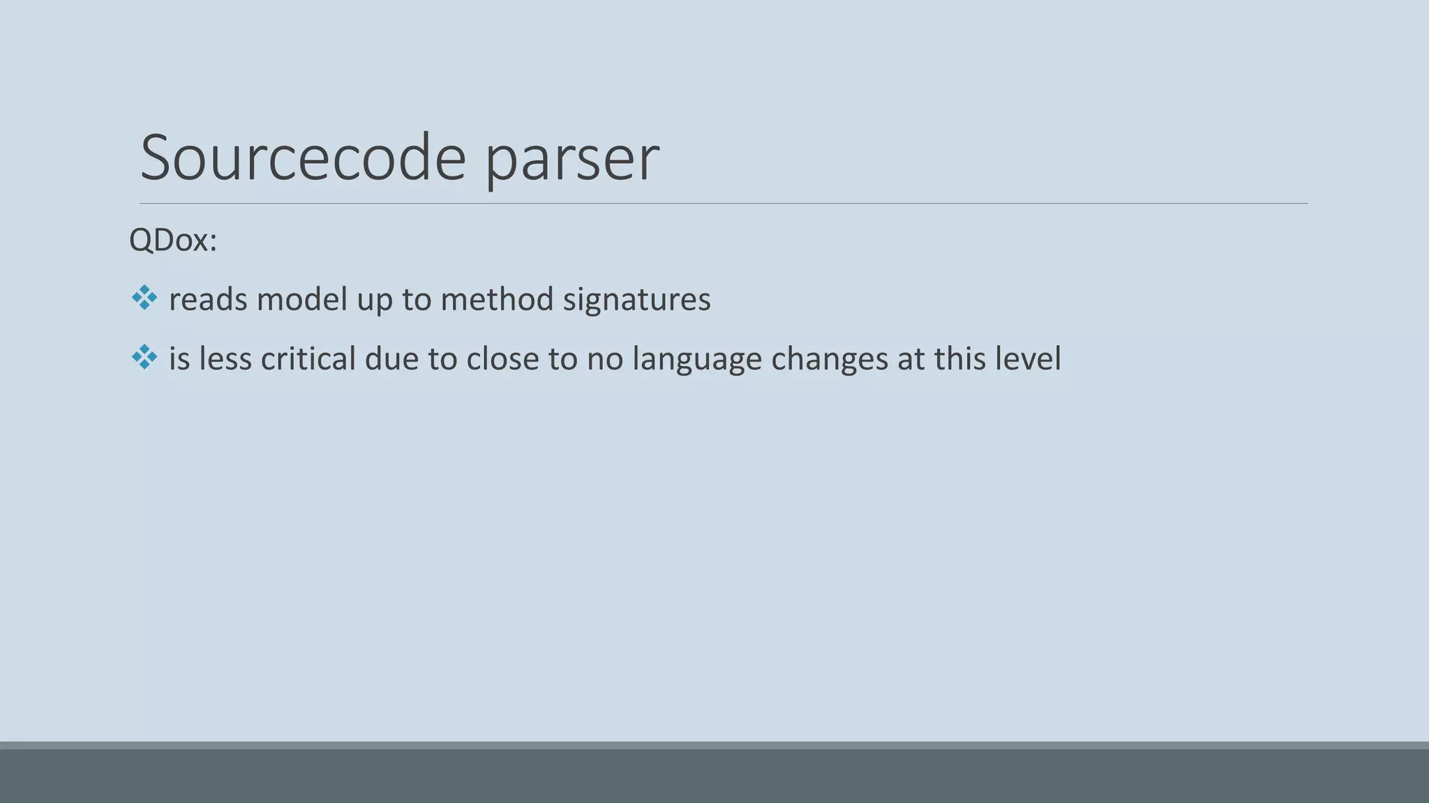 Sourcecode parser QDox: ❖ reads model up to method signatures ❖ is less critical due to close to no language changes at this level 