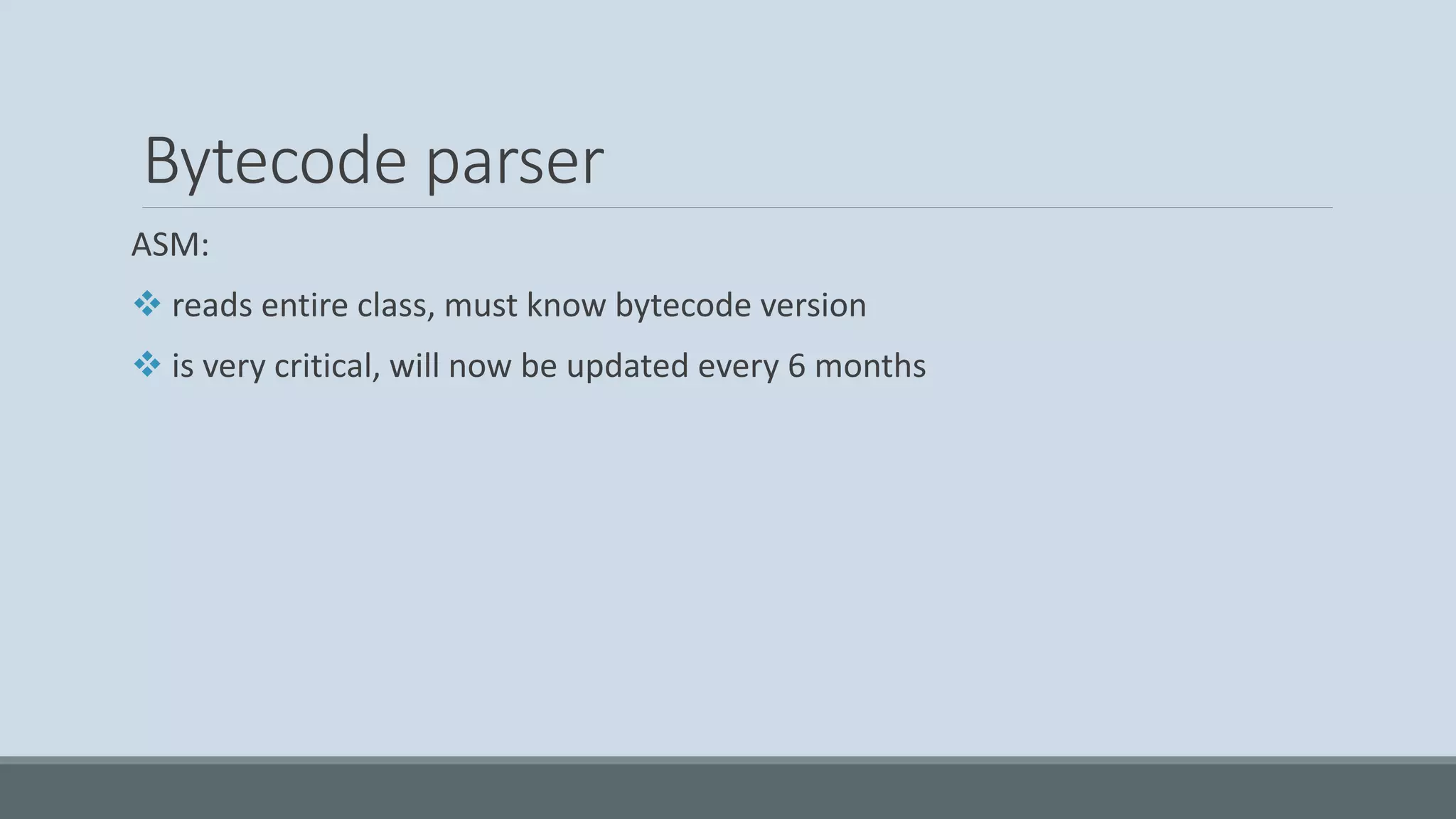 Bytecode parser ASM: ❖ reads entire class, must know bytecode version ❖ is very critical, will now be updated every 6 months 