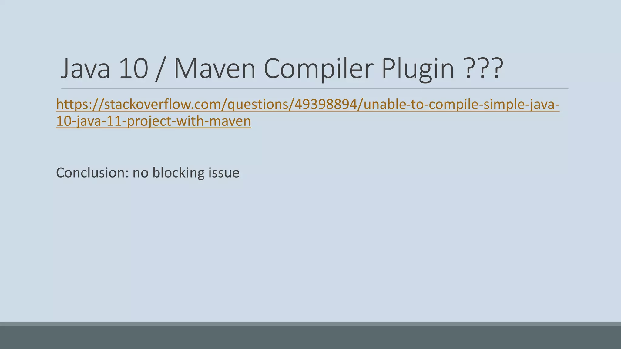 Java 10 / Maven Compiler Plugin ??? https://stackoverflow.com/questions/49398894/unable-to-compile-simple-java- 10-java-11-project-with-maven Conclusion: no blocking issue 