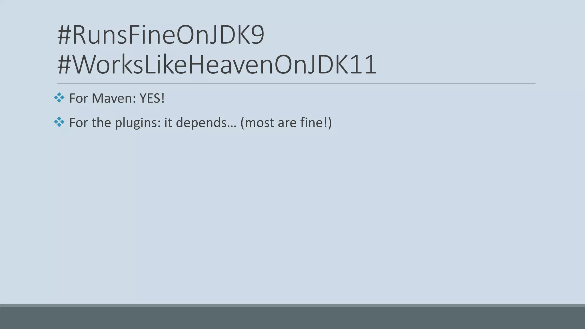 #RunsFineOnJDK9 #WorksLikeHeavenOnJDK11 ❖ For Maven: YES! ❖ For the plugins: it depends… (most are fine!) 