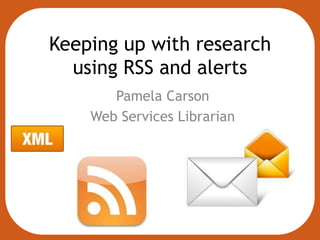 Keeping up with research
  using RSS and alerts
       Pamela Carson
    Web Services Librarian
 