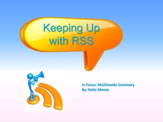 Keeping Up
 with RSS


      In Focus: Multimedia Summary
      By: Katie Moore
 