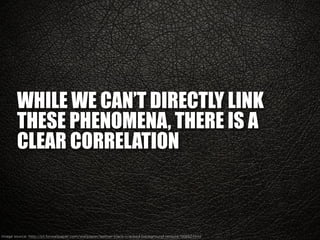 WHILE WE CAN’T DIRECTLY LINK
THESE PHENOMENA, THERE IS A
CLEAR CORRELATION
Image source: http://pt.forwallpaper.com/wallpa...