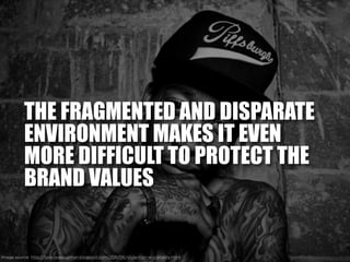 THE FRAGMENTED AND DISPARATE
ENVIRONMENT MAKES IT EVEN
MORE DIFFICULT TO PROTECT THE
BRAND VALUES
Image source: http://loo...