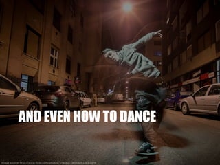 AND EVEN HOW TO DANCE
Image source: http://www.flickr.com/photos/37408217@N08/8338413976
 
