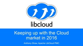 Keeping up with the Cloud
market in 2016
Anthony Shaw, Apache LibCloud PMC
 