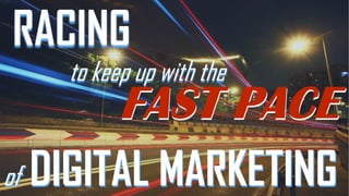 RACING
to keep up with the

of

DIGITAL MARKETING

 
