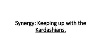 Synergy: Keeping up with the
Kardashians.
 