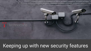 Keeping up with new security features
 