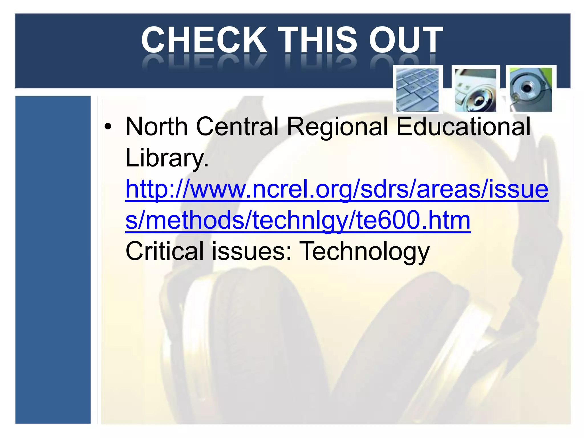 CHECK THIS OUTNorth Central Regional Educational Library.http://www.ncrel.org/sdrs/areas/issues/methods/technlgy/te600.htmCritical issues: Technology