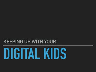 DIGITAL KIDS
KEEPING UP WITH YOUR
 