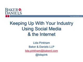 www.bakerdaniels.com




Keeping Up With Your Industry
     Using Social Media
        & the Internet
              Lida Pinkham
          Baker & Daniels LLP
      lida.pinkham@bakerd.com
                @lidapink
 