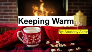 Keeping Warm
By: Anushay Abrar
 