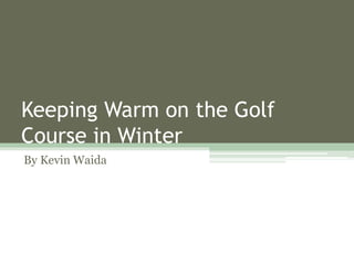 Keeping Warm on the Golf
Course in Winter
By Kevin Waida
 