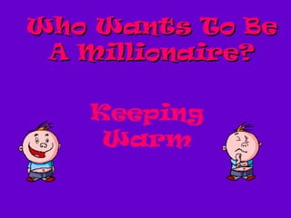 Who Wants To Be A Millionaire? Keeping Warm 