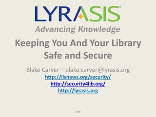 Keeping You And Your Library
Safe and Secure
Blake Carver – blake.carver@lyrasis.org
http://lisnews.org/security/
http://security4lib.org/
http://lyrasis.org
Intro
 